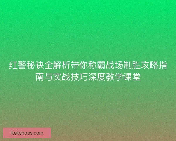 红警秘诀全解析带你称霸战场制胜攻略指南与实战技巧深度教学课堂