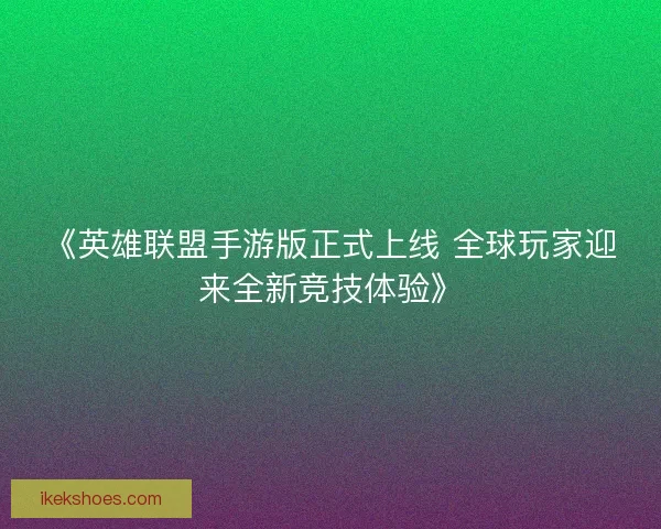 《英雄联盟手游版正式上线 全球玩家迎来全新竞技体验》