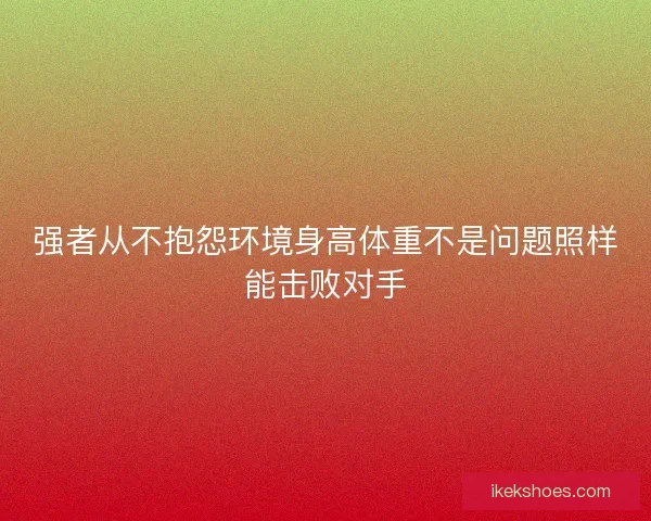 强者从不抱怨环境身高体重不是问题照样能击败对手