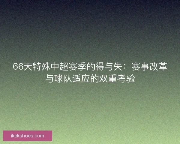 66天特殊中超赛季的得与失：赛事改革与球队适应的双重考验