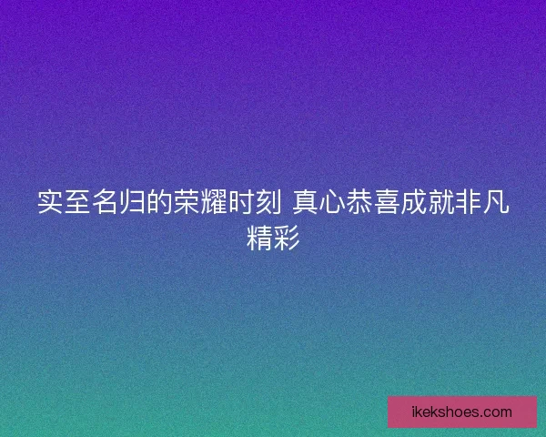 实至名归的荣耀时刻 真心恭喜成就非凡精彩